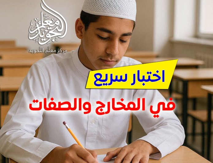 اختبار سريع في مخارج وصفات الحروف