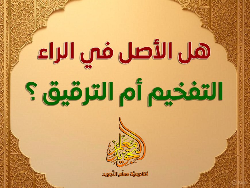 هل الأصل في الراء التفخيم أم الترقيق؟